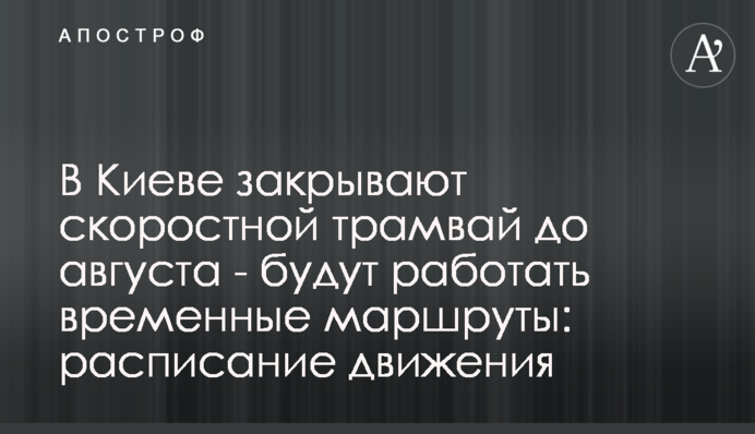 В Киеве закрывают скоростной трамвай до августа - будут работать временные маршруты: расписание движения