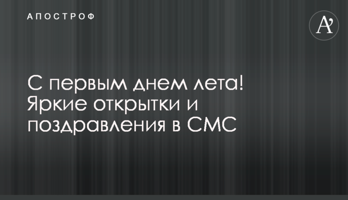 З першим днем ​​літа! Яскраві листівки і привітання в смс
