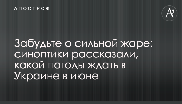 Забудьте о сильной жаре: синоптики рассказали, какой погоды ждать в Украине в июне