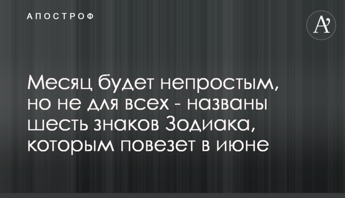 Місяць буде непростим, але не для всіх - названі шість знаків Зодіаку, яким пощастить в червні