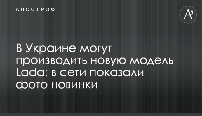 В Україні можуть виробляти нову модель Lada: в мережі показали фото новинки