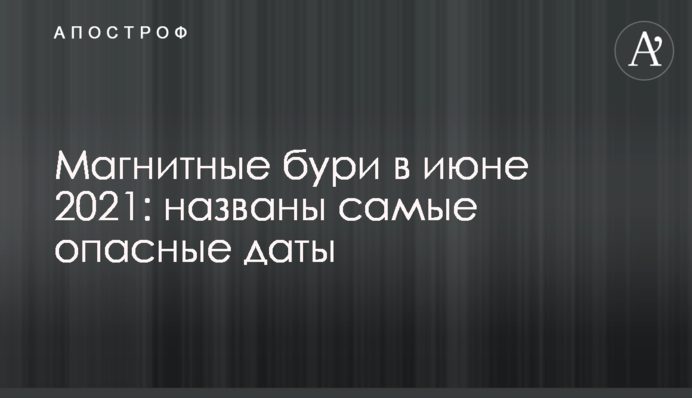 Магнитные бури в июне 2021: названы самые опасные даты