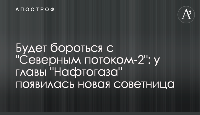 Боротиметься з "Північним потоком-2": у глави "Нафтогазу" з'явилася нова радниця
