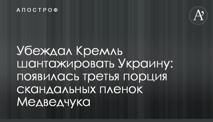 Переконував Кремль шантажувати Україну: з'явилася третя порція скандальних плівок Медведчука