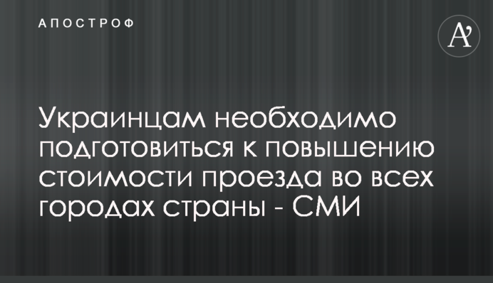 Украинцам необходимо подготовиться к повышению стоимости проезда во всех городах страны - СМИ