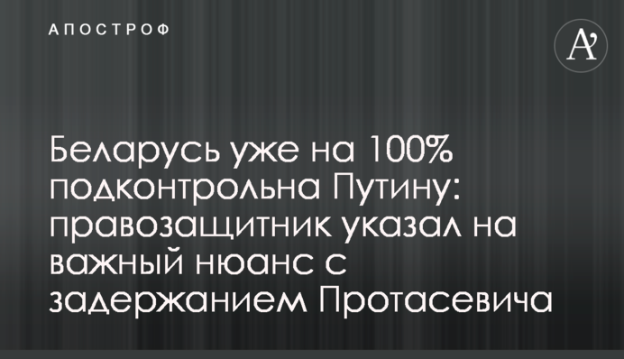 Білорусь уже на 100% підконтрольна Путіну: правозахисник вказав на важливий нюанс із затриманням Протасевича