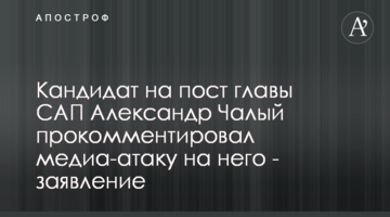 Кандидат на пост главы САП Александр Чалый прокомментировал медиа-атаку на него - заявление
