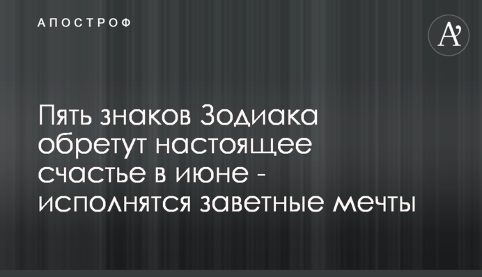 П'ять знаків Зодіаку знайдуть справжнє щастя в червні - здійсняться найзаповітніші мрії