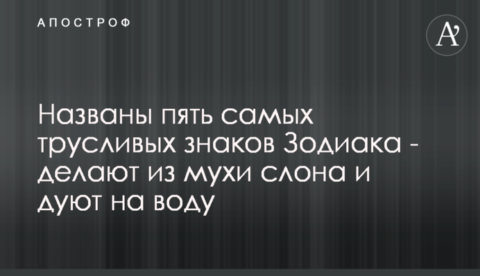 Названы пять самых трусливых знаков Зодиака - делают из мухи слона и дуют на воду
