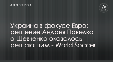 Украина в фокусе Евро: решение Андрея Павелко о Шевченко оказалось решающим - World Soccer