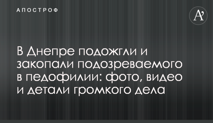 У Дніпрі підпалили і закопали підозрюваного в педофілії: фото, відео і деталі гучної справи