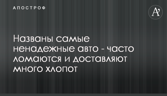 ​Названы самые ненадежные авто - часто ломаются и доставляют много хлопот