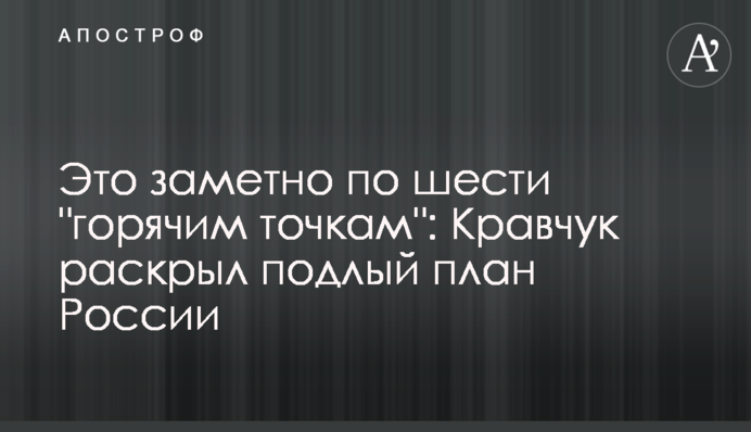 ​Это заметно по шести "горячим точкам": Кравчук раскрыл подлый план России