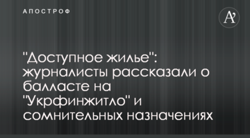 "Доступное жилье": журналисты рассказали о балласте на "Укрфинжитло" и сомнительных назначениях