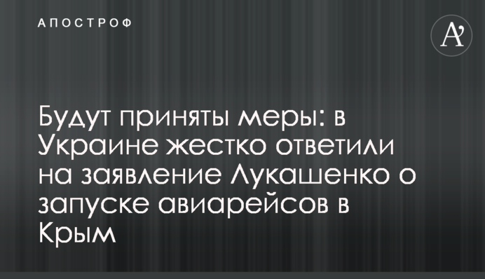 Будут приняты меры: в Украине жестко ответили на заявление Лукашенко о запуске авиарейсов в Крым
