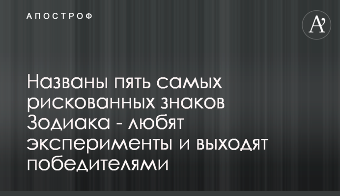 Названо п'ять найбільш ризикованих знаків Зодіаку - люблять експерименти і виходять переможцями