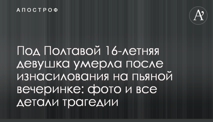 Під Полтавою 16-річна дівчина померла після зґвалтування на п'яній вечірці: фото і всі деталі трагедії
