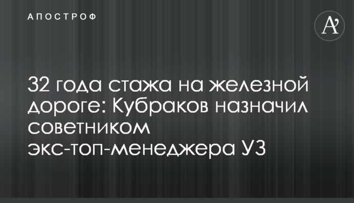32 роки стажу на залізниці: Кубраков призначив радником екс-топ-менеджера УЗ