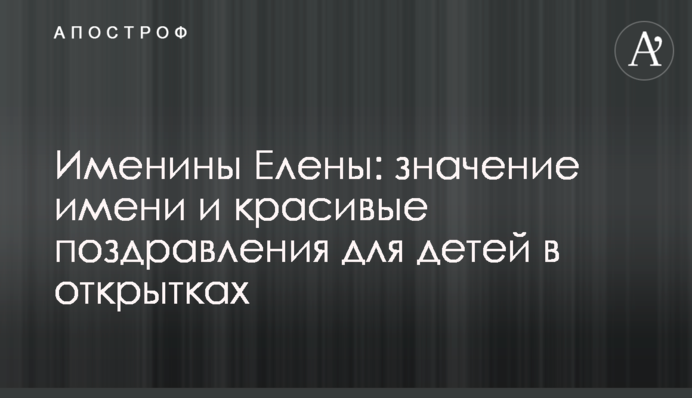 Іменини Олени: значення імені і красиві привітання для дітей в листівках