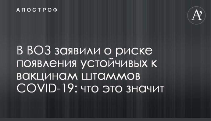 У ВООЗ заявили про ризик появи стійких до вакцин штамів COVID-19: що це значить