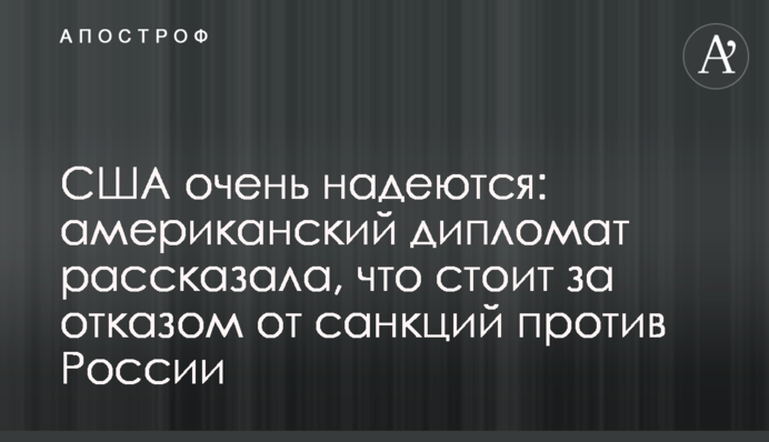 США дуже сподіваються: американський дипломат розповіла, що стоїть за відмовою від санкцій проти Росії