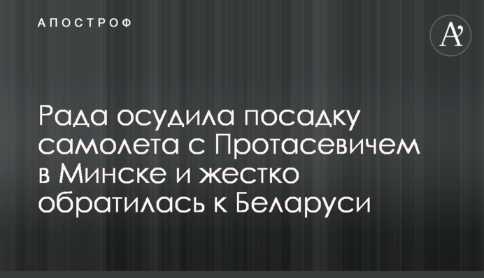 Рада засудила посадку літака з Протасевичем в Мінську і жорстко звернулася до Білорусі