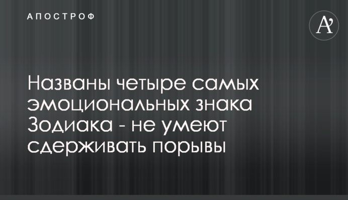 Названі чотири найбільш емоційних знаки Зодіаку - не вміють стримувати пориви