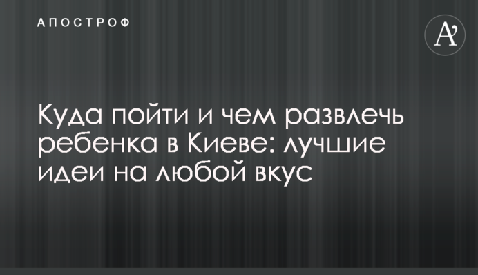 Куда пойти и чем развлечь ребенка в Киеве: лучшие идеи на любой вкус