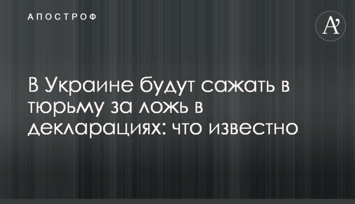 В Украине будут сажать в тюрьму за ложь в декларациях: что известно
