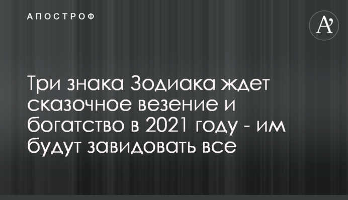 Три знаки Зодіаку чекає казкове везіння і багатство в 2021 році - їм будуть заздрити всі