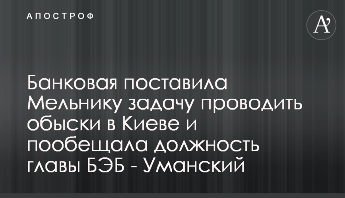 Банковая поставила Мельнику задачу проводить обыски в Киеве и пообещала должность главы БЭБ - Уманский