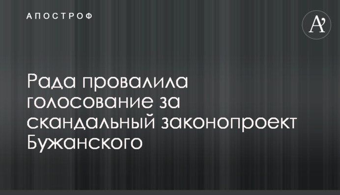 ​Рада провалила голосование за скандальный законопроект Бужанского