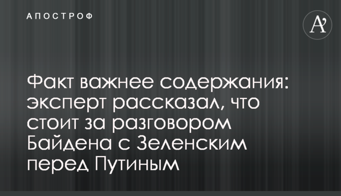 Факт важливіший за зміст: експерт розповів, що стоїть за розмовою Байдена із Зеленським перед Путіним