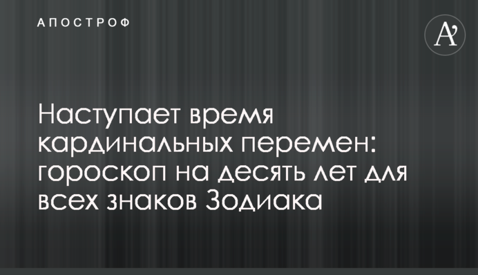 Наступает время кардинальных перемен: гороскоп на десять лет для всех знаков Зодиака