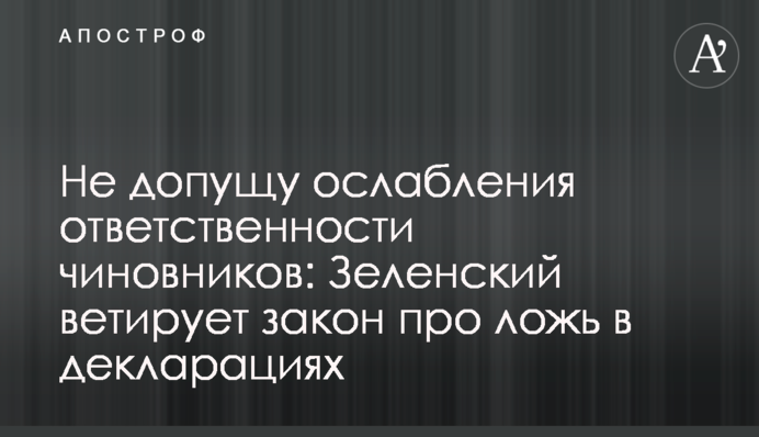 Не допущу ослабления ответственности чиновников: Зеленский ветирует закон про ложь в декларациях