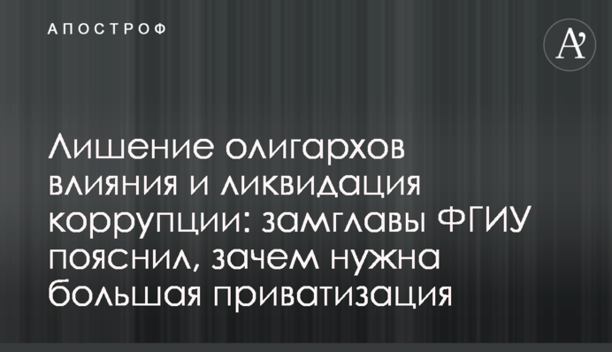 Лишение олигархов влияния и ликвидация коррупции: замглавы ФГИУ пояснил, зачем нужна большая приватизация