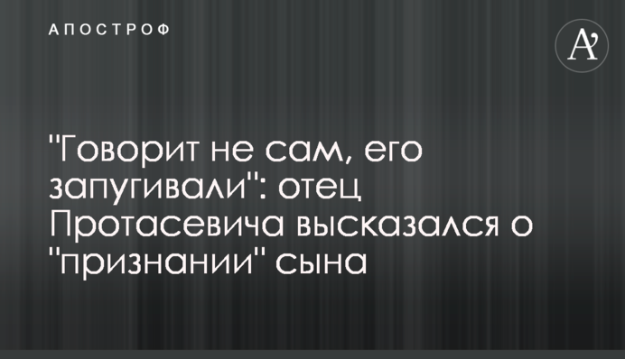 "Говорит не сам, его запугивали": отец Протасевича высказался о "признании" сына