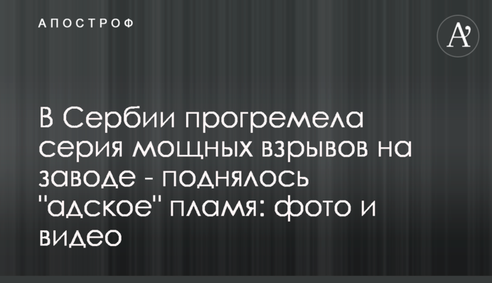 У Сербії прогриміла серія потужних вибухів на заводі - піднялося 
