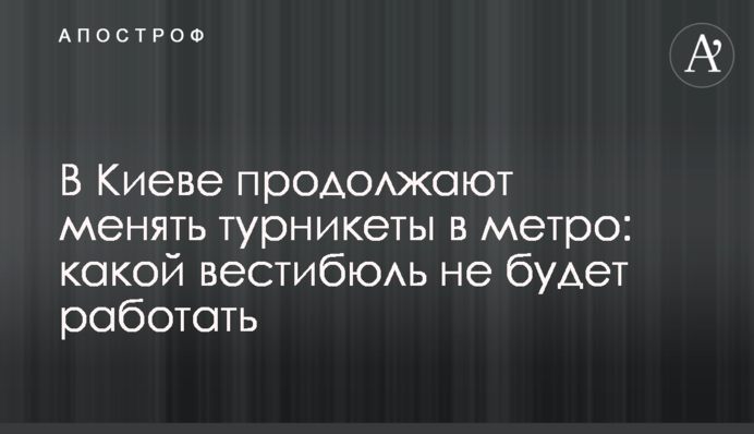 У Києві продовжують міняти турнікети в метро: який вестибюль не працюватиме
