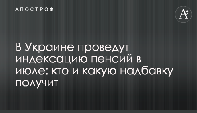 ​В Украине проведут индексацию пенсий в июле: кто и какую надбавку получит