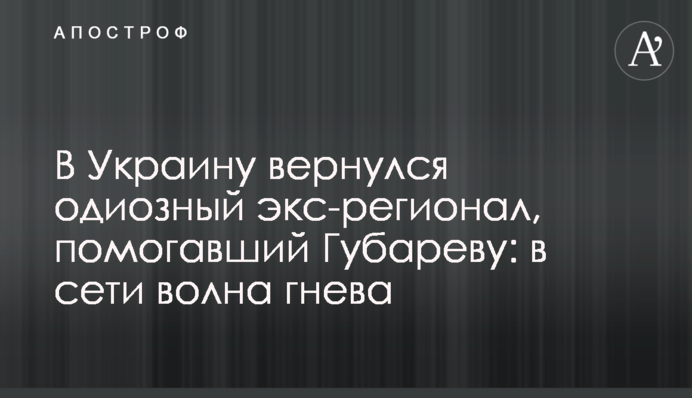 В Украину вернулся одиозный экс-регионал, помогавший Губареву: в сети волна гнева