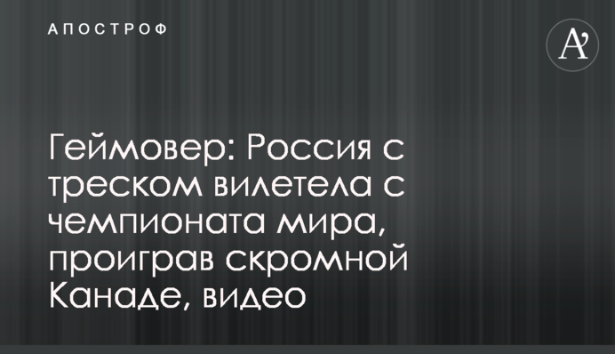 Геймовер: Россия с треском вылетела с чемпионата мира, проиграв скромной Канаде, видео