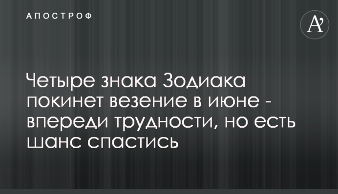 ​Четыре знака Зодиака покинет везение в июне - впереди трудности, но есть шанс спастись