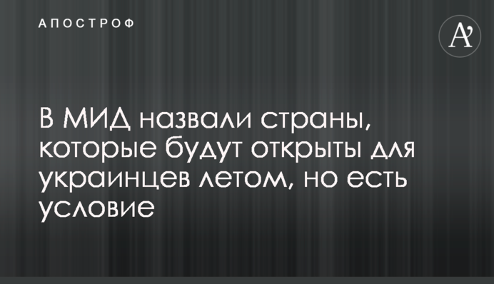 У МЗС назвали країни, які будуть відкриті для українців влітку, але є умова