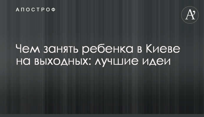Чем занять ребенка в Киеве на выходных: лучшие идеи