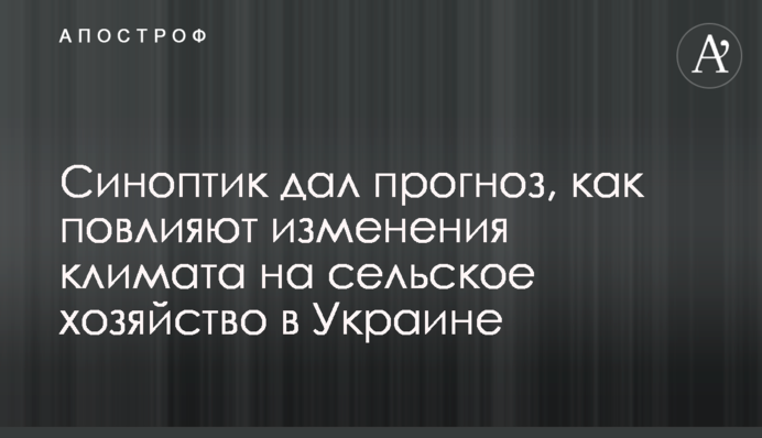 Синоптик дал прогноз, как повлияют изменения климата на сельское хозяйство в Украине