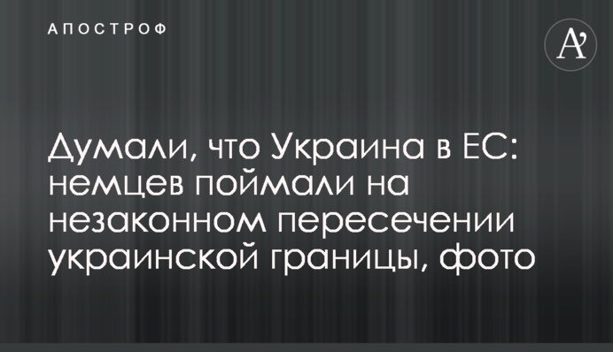 ​Думали, что Украина в ЕС: немцев поймали на незаконном пересечении украинской границы, фото