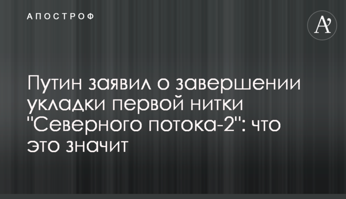 Putin announced the completion of the first Nord Stream 2 line: what does it mean?