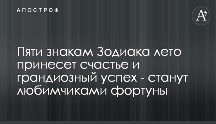 П'яти знакам Зодіаку літо принесе щастя і грандіозний успіх - стануть улюбленцями фортуни