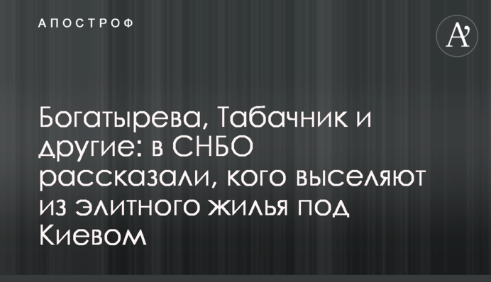Богатырева, Табачник и другие: в СНБО рассказали, кого выселяют из элитного жилья под Киевом